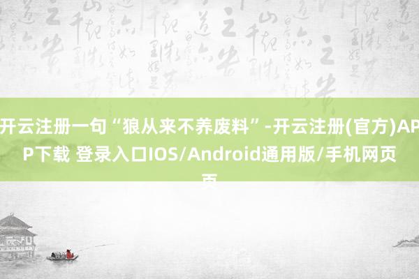 开云注册一句“狼从来不养废料”-开云注册(官方)APP下载 登录入口IOS/Android通用版/手机网页