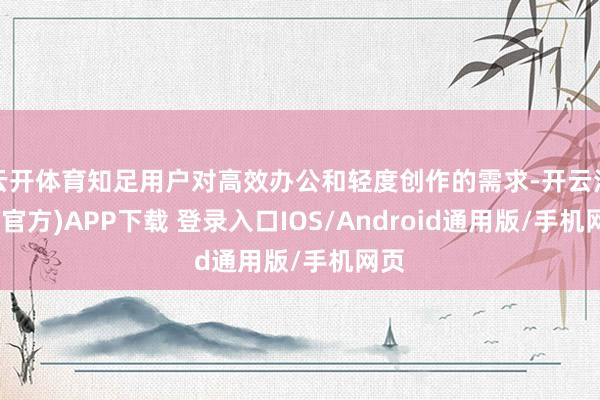 云开体育知足用户对高效办公和轻度创作的需求-开云注册(官方)APP下载 登录入口IOS/Android通用版/手机网页