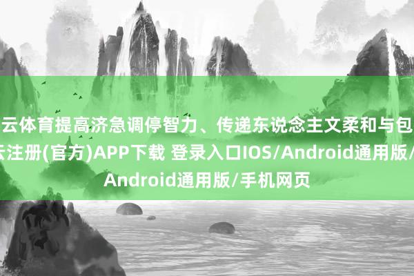 开云体育提高济急调停智力、传递东说念主文柔和与包袱担当-开云注册(官方)APP下载 登录入口IOS/Android通用版/手机网页