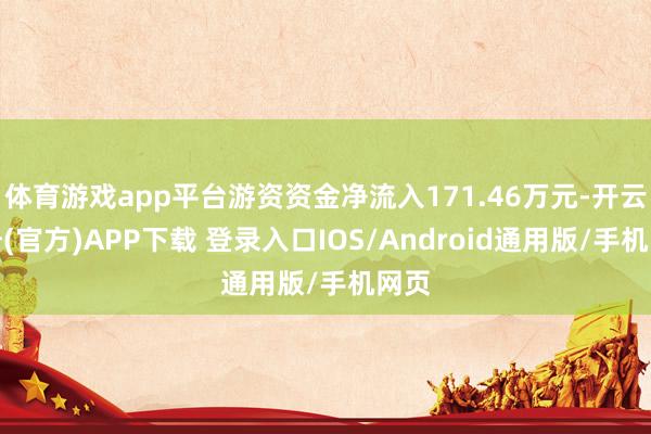 体育游戏app平台游资资金净流入171.46万元-开云注册(官方)APP下载 登录入口IOS/Android通用版/手机网页