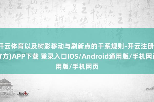 开云体育以及树影移动与刷新点的干系规则-开云注册(官方)APP下载 登录入口IOS/Android通用版/手机网页