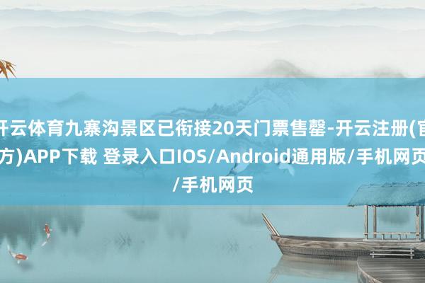 开云体育九寨沟景区已衔接20天门票售罄-开云注册(官方)APP下载 登录入口IOS/Android通用版/手机网页