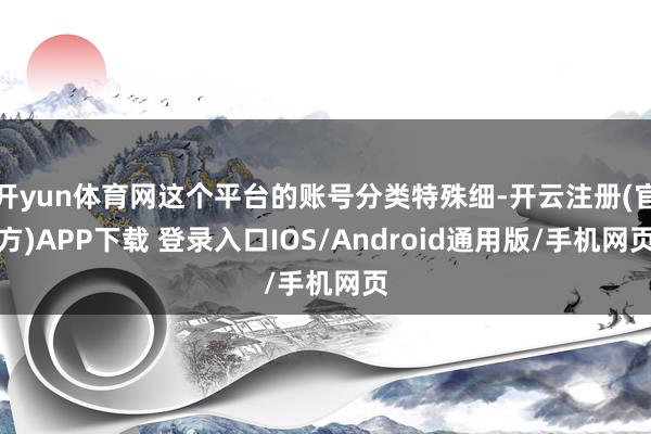 开yun体育网这个平台的账号分类特殊细-开云注册(官方)APP下载 登录入口IOS/Android通用版/手机网页