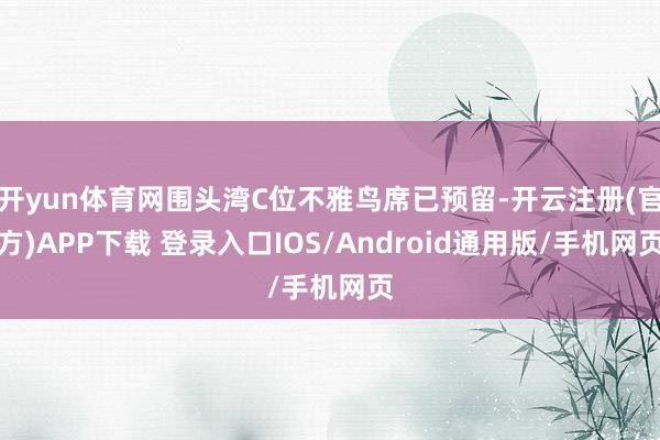 开yun体育网围头湾C位不雅鸟席已预留-开云注册(官方)APP下载 登录入口IOS/Android通用版/手机网页