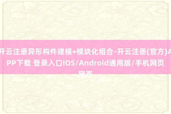 开云注册异形构件建模+模块化组合-开云注册(官方)APP下载 登录入口IOS/Android通用版/手机网页