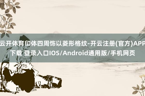 云开体育印体四周饰以菱形格纹-开云注册(官方)APP下载 登录入口IOS/Android通用版/手机网页