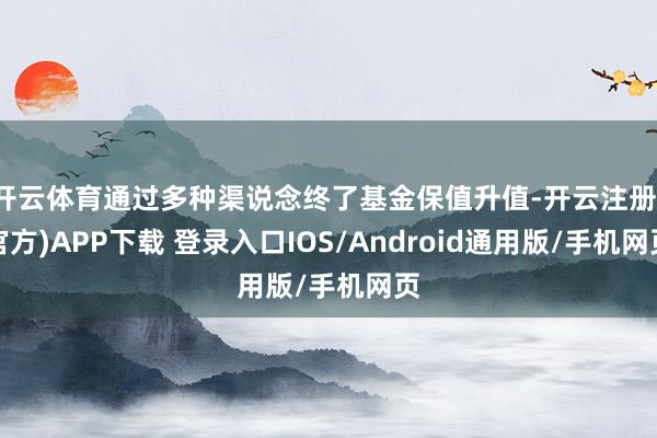 开云体育通过多种渠说念终了基金保值升值-开云注册(官方)APP下载 登录入口IOS/Android通用版/手机网页
