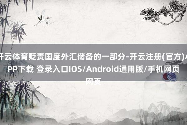 开云体育贬责国度外汇储备的一部分-开云注册(官方)APP下载 登录入口IOS/Android通用版/手机网页