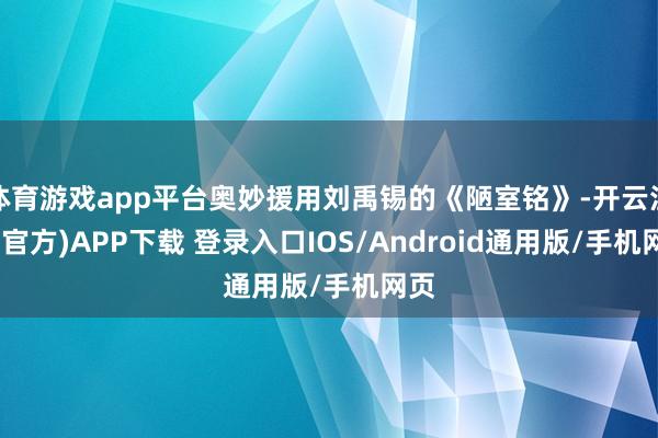 体育游戏app平台奥妙援用刘禹锡的《陋室铭》-开云注册(官方)APP下载 登录入口IOS/Android通用版/手机网页
