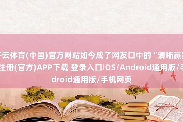 开云体育(中国)官方网站如今成了网友口中的“清晰赢家”-开云注册(官方)APP下载 登录入口IOS/Android通用版/手机网页