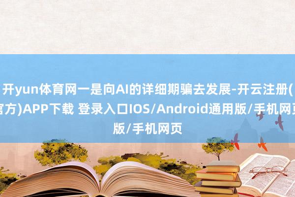开yun体育网一是向AI的详细期骗去发展-开云注册(官方)APP下载 登录入口IOS/Android通用版/手机网页