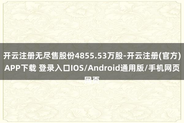 开云注册无尽售股份4855.53万股-开云注册(官方)APP下载 登录入口IOS/Android通用版/手机网页