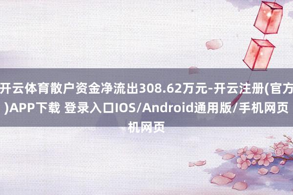 开云体育散户资金净流出308.62万元-开云注册(官方)APP下载 登录入口IOS/Android通用版/手机网页