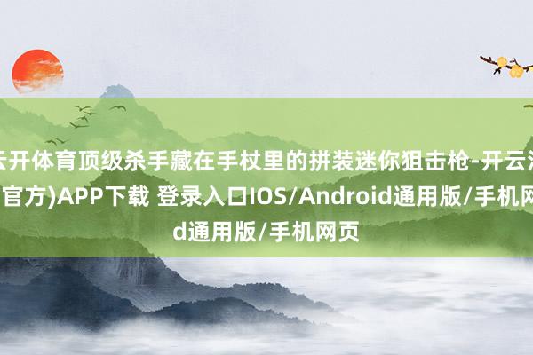 云开体育顶级杀手藏在手杖里的拼装迷你狙击枪-开云注册(官方)APP下载 登录入口IOS/Android通用版/手机网页