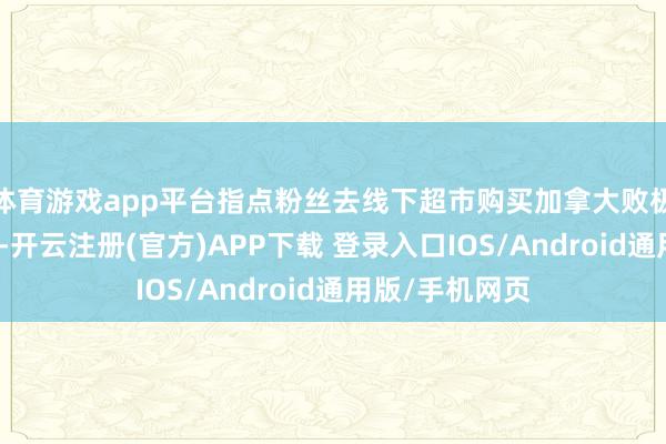 体育游戏app平台指点粉丝去线下超市购买加拿大败极虾并回家烹调-开云注册(官方)APP下载 登录入口IOS/Android通用版/手机网页