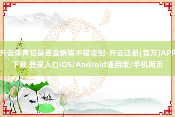 开云体育怕是连金蟾皆不错毒倒-开云注册(官方)APP下载 登录入口IOS/Android通用版/手机网页