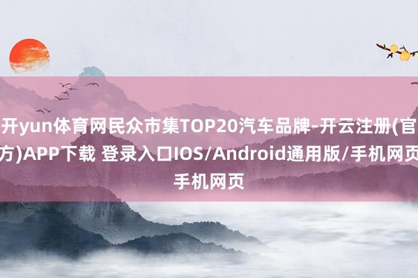 开yun体育网民众市集TOP20汽车品牌-开云注册(官方)APP下载 登录入口IOS/Android通用版/手机网页
