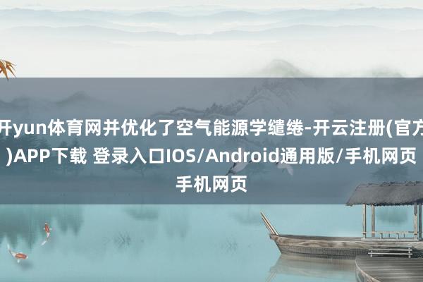 开yun体育网并优化了空气能源学缱绻-开云注册(官方)APP下载 登录入口IOS/Android通用版/手机网页