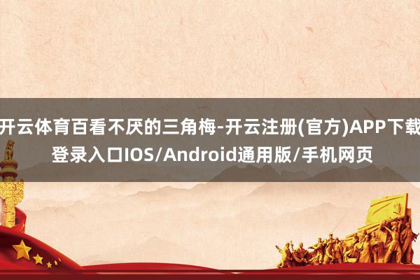 开云体育百看不厌的三角梅-开云注册(官方)APP下载 登录入口IOS/Android通用版/手机网页