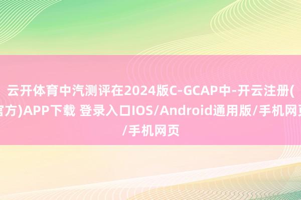 云开体育中汽测评在2024版C-GCAP中-开云注册(官方)APP下载 登录入口IOS/Android通用版/手机网页