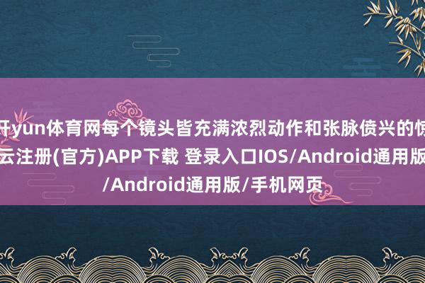 开yun体育网每个镜头皆充满浓烈动作和张脉偾兴的惊悚氛围-开云注册(官方)APP下载 登录入口IOS/Android通用版/手机网页