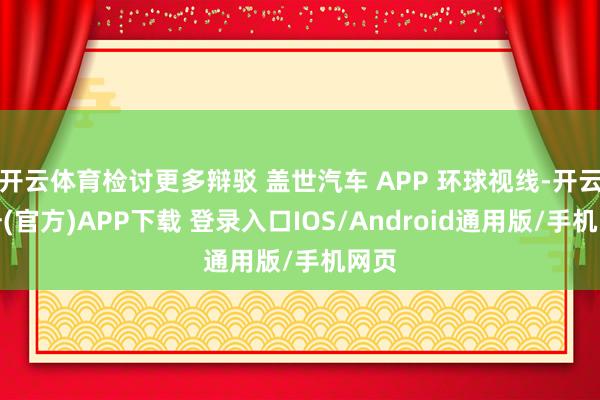 开云体育检讨更多辩驳 盖世汽车 APP 环球视线-开云注册(官方)APP下载 登录入口IOS/Android通用版/手机网页