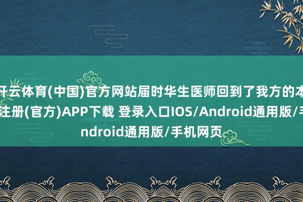 开云体育(中国)官方网站届时华生医师回到了我方的本行-开云注册(官方)APP下载 登录入口IOS/Android通用版/手机网页