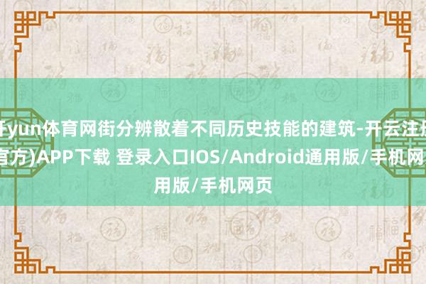 开yun体育网街分辨散着不同历史技能的建筑-开云注册(官方)APP下载 登录入口IOS/Android通用版/手机网页