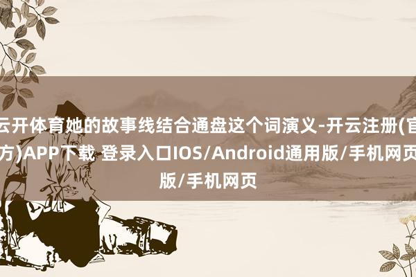 云开体育她的故事线结合通盘这个词演义-开云注册(官方)APP下载 登录入口IOS/Android通用版/手机网页