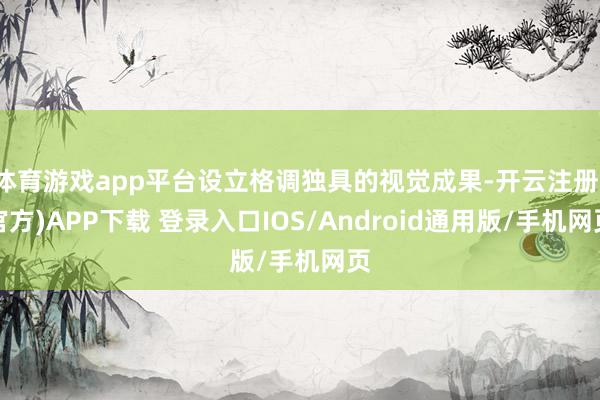 体育游戏app平台设立格调独具的视觉成果-开云注册(官方)APP下载 登录入口IOS/Android通用版/手机网页