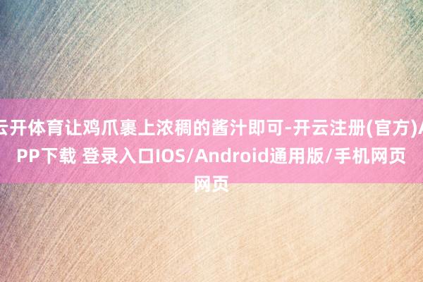 云开体育让鸡爪裹上浓稠的酱汁即可-开云注册(官方)APP下载 登录入口IOS/Android通用版/手机网页