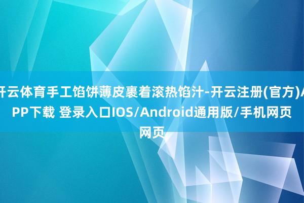 开云体育手工馅饼薄皮裹着滚热馅汁-开云注册(官方)APP下载 登录入口IOS/Android通用版/手机网页
