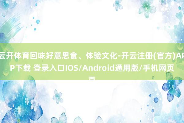 云开体育回味好意思食、体验文化-开云注册(官方)APP下载 登录入口IOS/Android通用版/手机网页