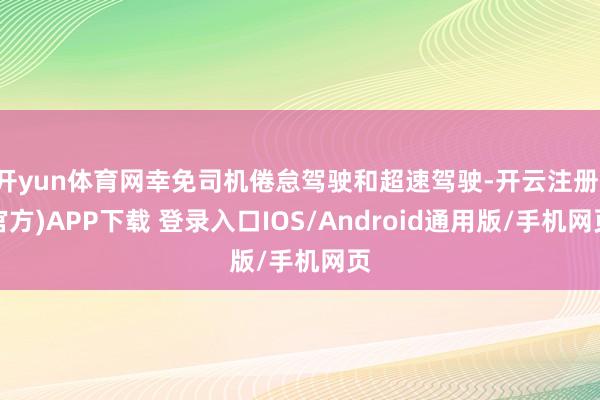 开yun体育网幸免司机倦怠驾驶和超速驾驶-开云注册(官方)APP下载 登录入口IOS/Android通用版/手机网页