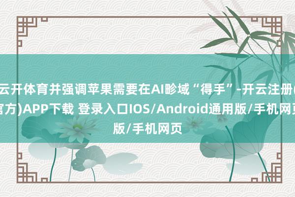 云开体育并强调苹果需要在AI畛域“得手”-开云注册(官方)APP下载 登录入口IOS/Android通用版/手机网页