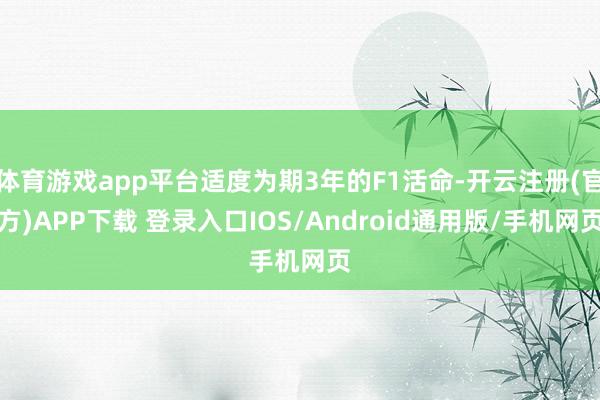 体育游戏app平台适度为期3年的F1活命-开云注册(官方)APP下载 登录入口IOS/Android通用版/手机网页