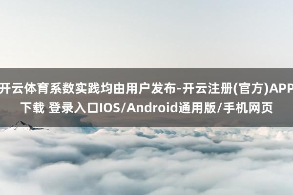 开云体育系数实践均由用户发布-开云注册(官方)APP下载 登录入口IOS/Android通用版/手机网页