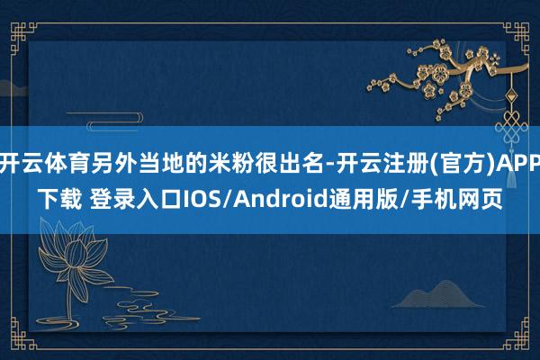 开云体育另外当地的米粉很出名-开云注册(官方)APP下载 登录入口IOS/Android通用版/手机网页
