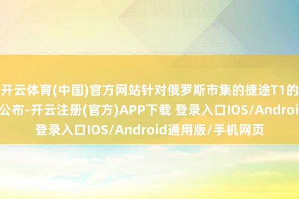 开云体育(中国)官方网站针对俄罗斯市集的捷途T1的具体本领参数尚未公布-开云注册(官方)APP下载 登录入口IOS/Android通用版/手机网页