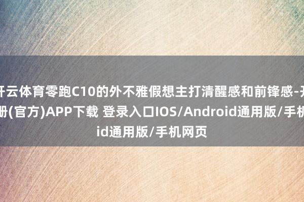 开云体育零跑C10的外不雅假想主打清醒感和前锋感-开云注册(官方)APP下载 登录入口IOS/Android通用版/手机网页