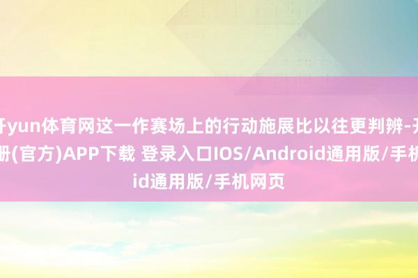 开yun体育网这一作赛场上的行动施展比以往更判辨-开云注册(官方)APP下载 登录入口IOS/Android通用版/手机网页