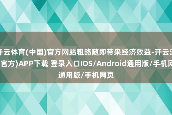 开云体育(中国)官方网站粗略随即带来经济效益-开云注册(官方)APP下载 登录入口IOS/Android通用版/手机网页
