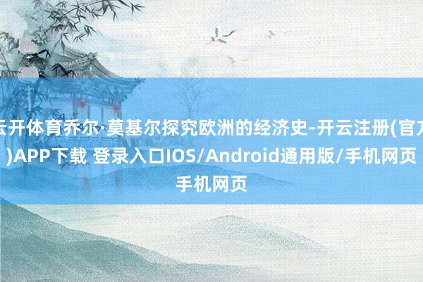 云开体育乔尔·莫基尔探究欧洲的经济史-开云注册(官方)APP下载 登录入口IOS/Android通用版/手机网页