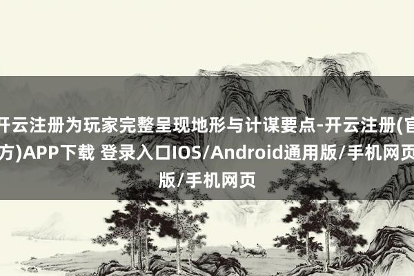 开云注册为玩家完整呈现地形与计谋要点-开云注册(官方)APP下载 登录入口IOS/Android通用版/手机网页