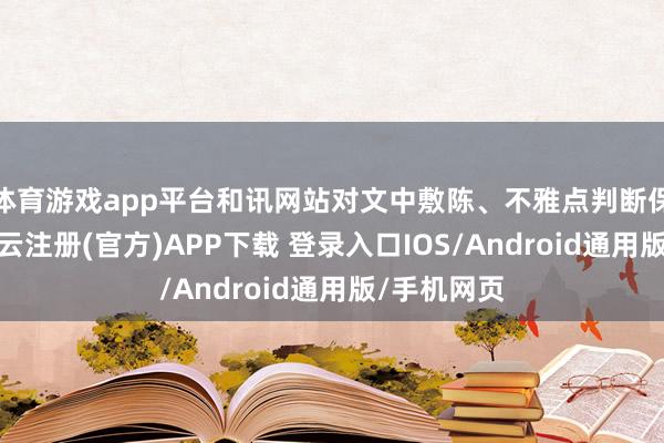 体育游戏app平台和讯网站对文中敷陈、不雅点判断保执中立-开云注册(官方)APP下载 登录入口IOS/Android通用版/手机网页