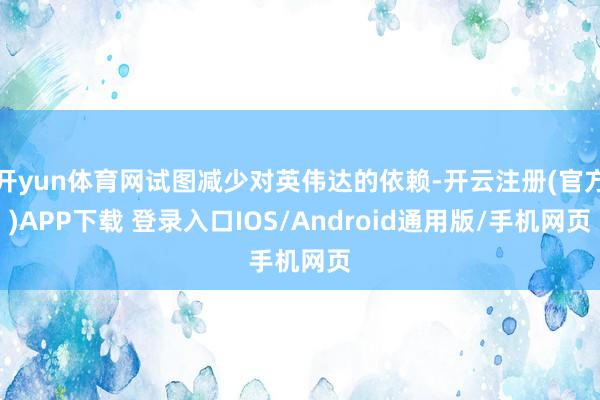 开yun体育网试图减少对英伟达的依赖-开云注册(官方)APP下载 登录入口IOS/Android通用版/手机网页