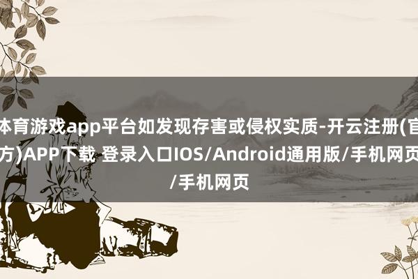 体育游戏app平台如发现存害或侵权实质-开云注册(官方)APP下载 登录入口IOS/Android通用版/手机网页