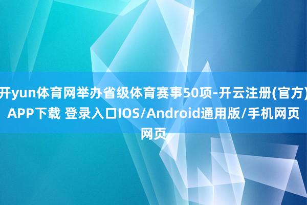 开yun体育网举办省级体育赛事50项-开云注册(官方)APP下载 登录入口IOS/Android通用版/手机网页