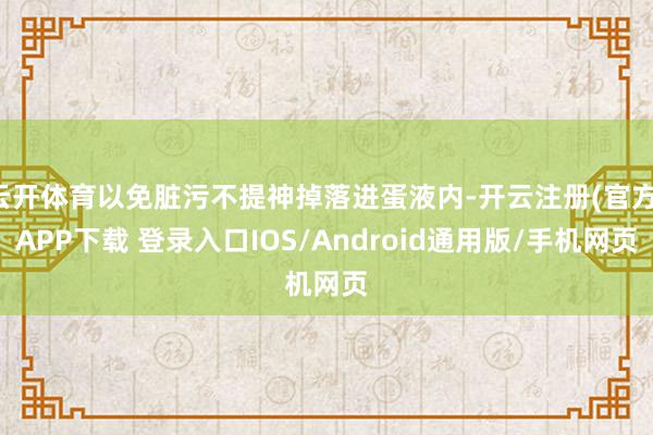 云开体育以免脏污不提神掉落进蛋液内-开云注册(官方)APP下载 登录入口IOS/Android通用版/手机网页