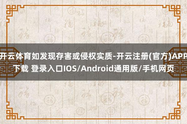 开云体育如发现存害或侵权实质-开云注册(官方)APP下载 登录入口IOS/Android通用版/手机网页